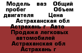  › Модель ­ ваз › Общий пробег ­ 150 000 › Объем двигателя ­ 2 › Цена ­ 75 000 - Астраханская обл., Астрахань г. Авто » Продажа легковых автомобилей   . Астраханская обл.,Астрахань г.